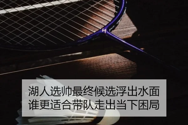 湖人选帅最终候选浮出水面 谁更适合带队走出当下困局
